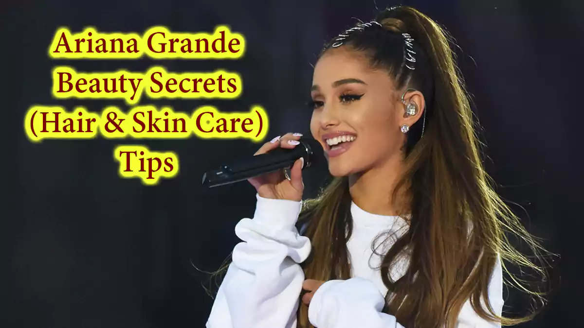 3 Ariana Grande Beauty Secrets Tips: Hair & Skin Care, Daily Routine, Health & Fitness